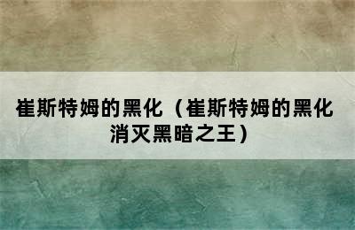 崔斯特姆的黑化（崔斯特姆的黑化 消灭黑暗之王）